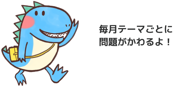 毎月テーマごとに問題が変わるよ！
